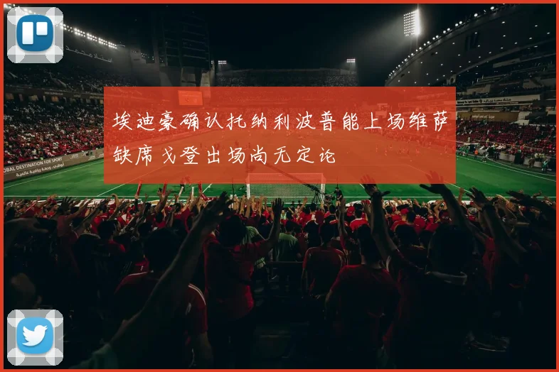 埃迪豪确认托纳利波普能上场维萨缺席戈登出场尚无定论