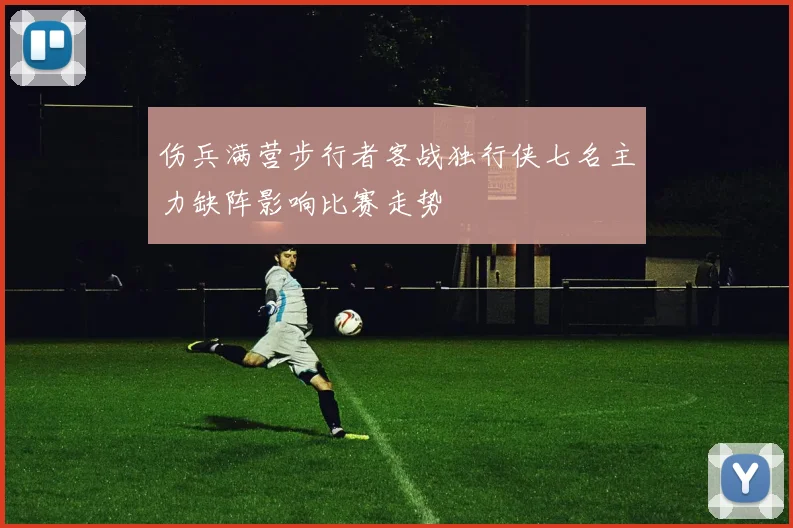 伤兵满营步行者客战独行侠七名主力缺阵影响比赛走势