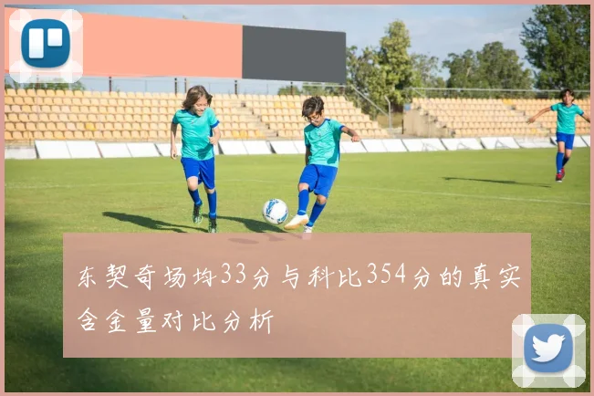 东契奇场均33分与科比354分的真实含金量对比分析