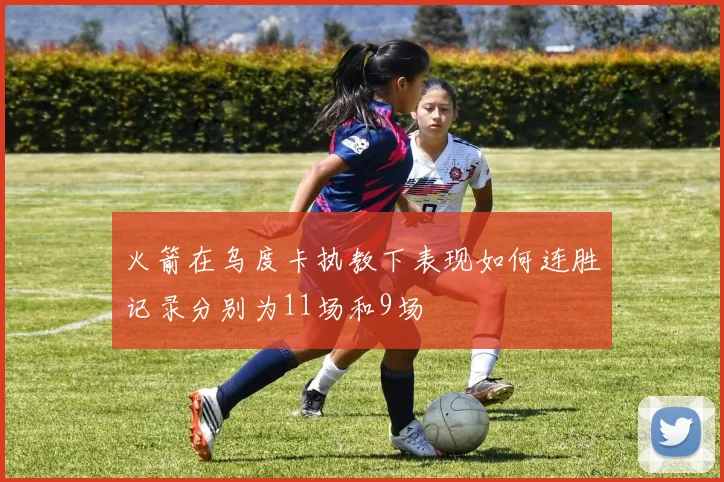火箭在乌度卡执教下表现如何连胜记录分别为11场和9场