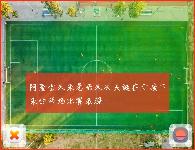 阿隆索未来悬而未决关键在于接下来的两场比赛表现