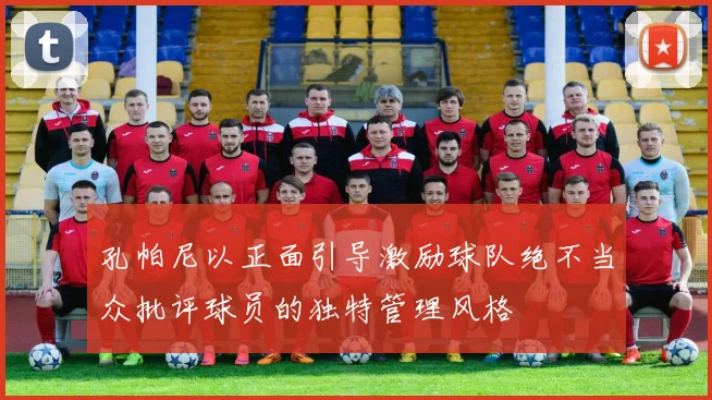孔帕尼以正面引导激励球队绝不当众批评球员的独特管理风格