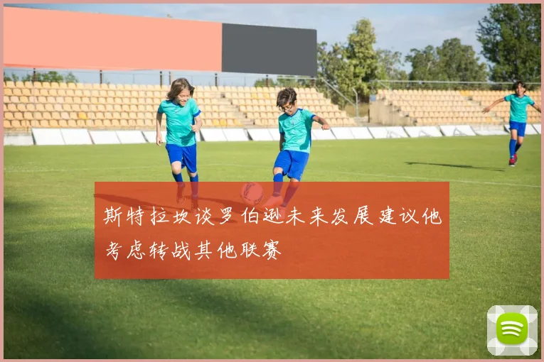 斯特拉坎谈罗伯逊未来发展建议他考虑转战其他联赛