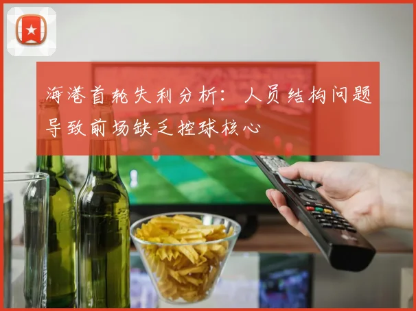 海港首轮失利分析：人员结构问题导致前场缺乏控球核心