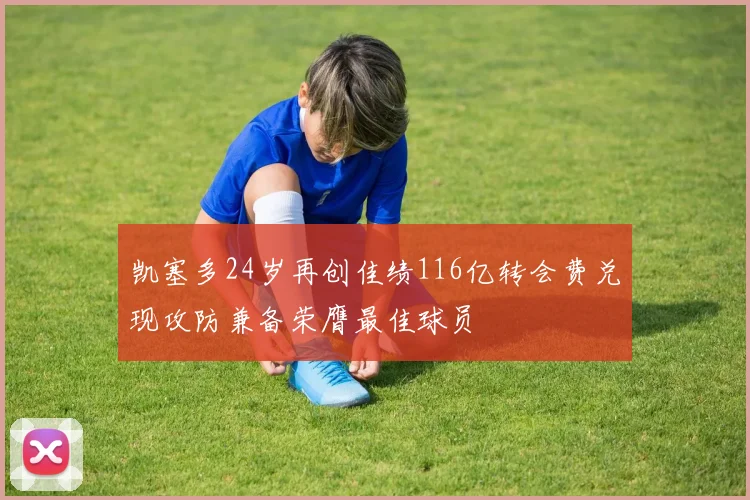 凯塞多24岁再创佳绩116亿转会费兑现攻防兼备荣膺最佳球员