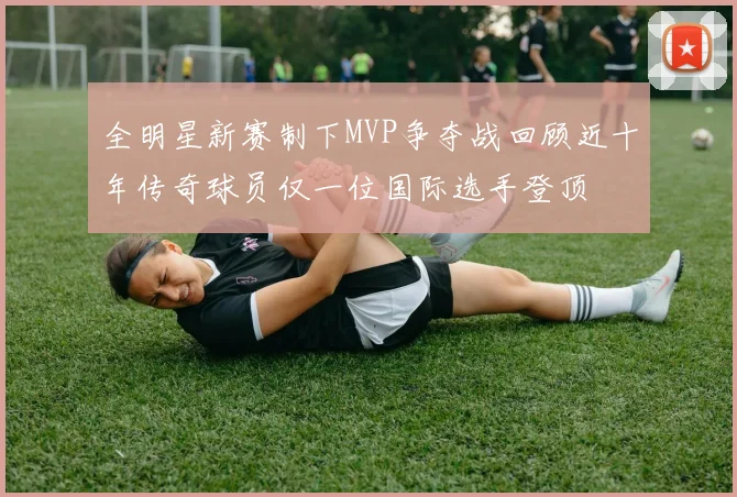 全明星新赛制下MVP争夺战回顾近十年传奇球员仅一位国际选手登顶