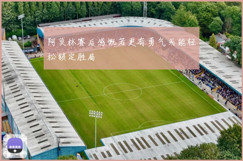 阿莫林赛后感慨若更有勇气或能轻松锁定胜局